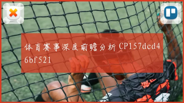 体育赛事深度前瞻分析 CP157dcd46bf521