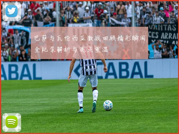 巴萨与瓦伦西亚激战回顾精彩瞬间全纪录解析与亮点重温