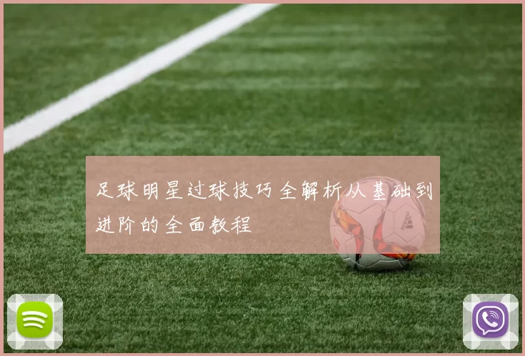 足球明星过球技巧全解析从基础到进阶的全面教程