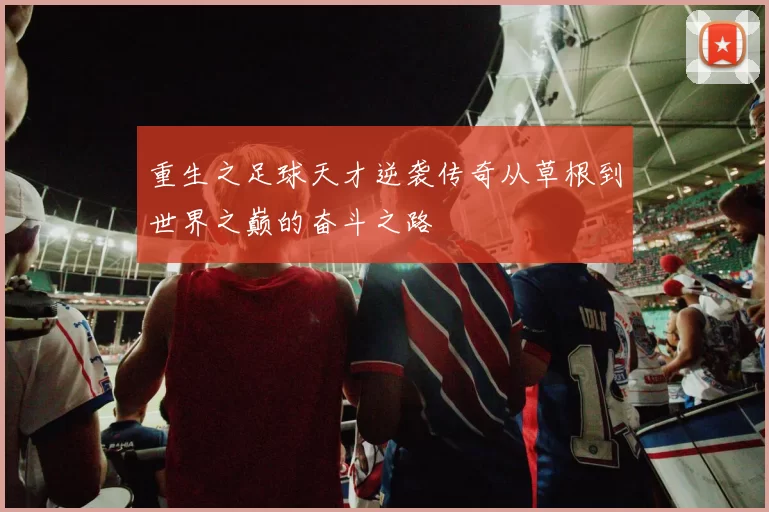重生之足球天才逆袭传奇从草根到世界之巅的奋斗之路