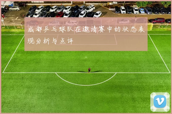 成都乒乓球队在邀请赛中的状态表现分析与点评