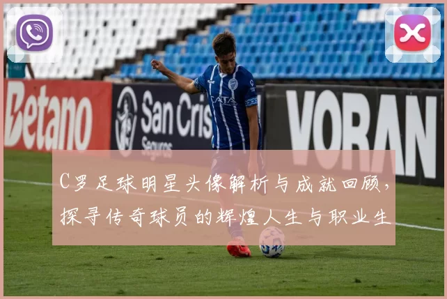 C罗足球明星头像解析与成就回顾，探寻传奇球员的辉煌人生与职业生涯