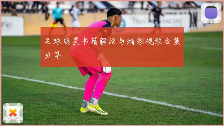 足球明星书籍解读与精彩视频合集分享