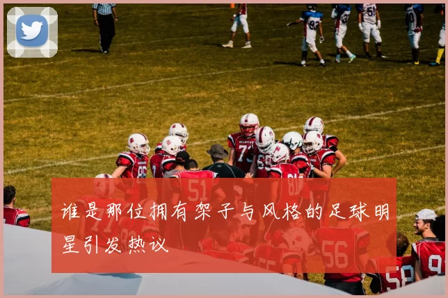 谁是那位拥有架子与风格的足球明星引发热议