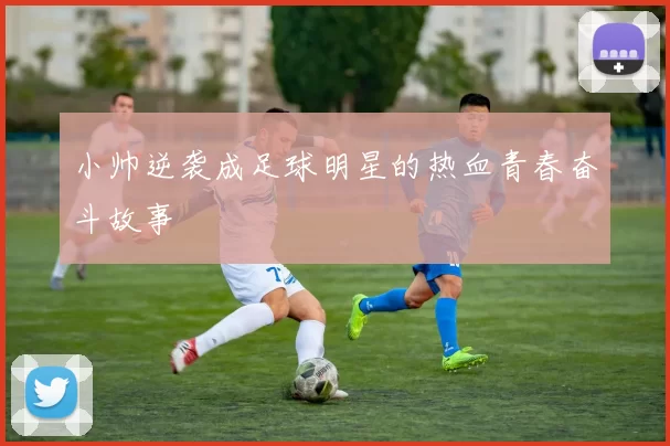小帅逆袭成足球明星的热血青春奋斗故事