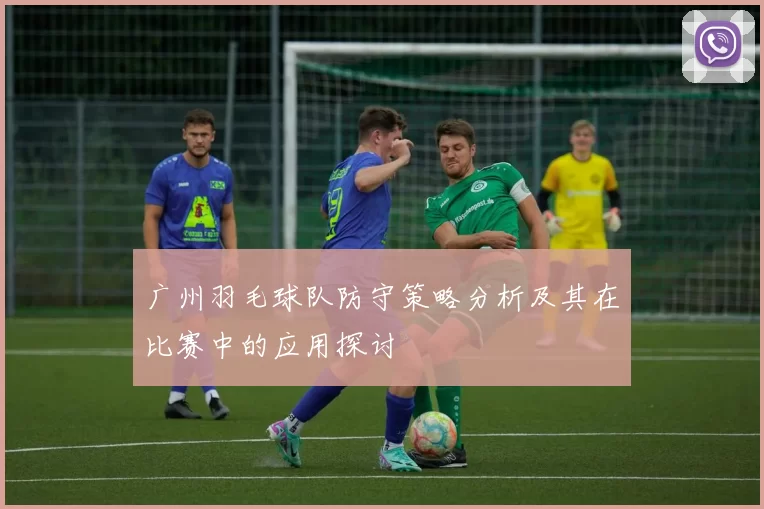 广州羽毛球队防守策略分析及其在比赛中的应用探讨