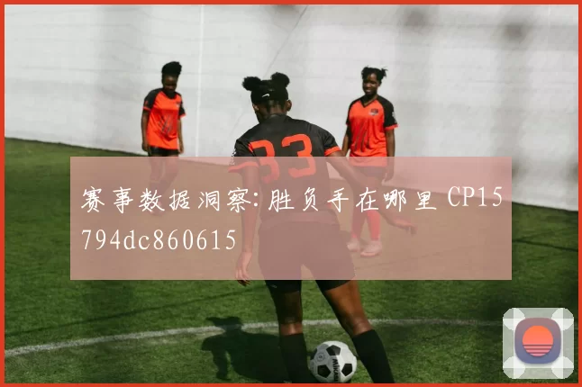 赛事数据洞察:胜负手在哪里 CP15794dc860615