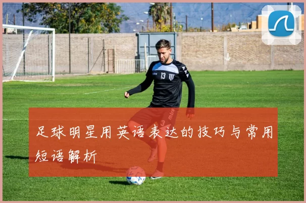 足球明星用英语表达的技巧与常用短语解析
