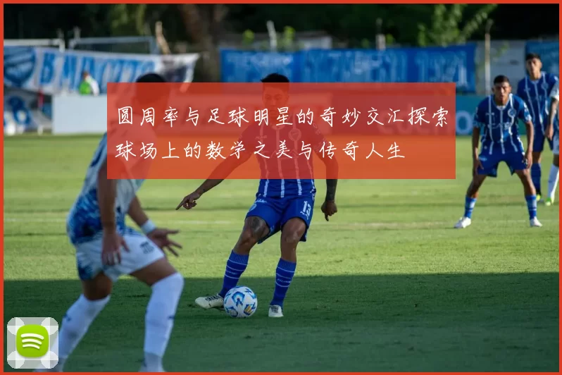 圆周率与足球明星的奇妙交汇探索球场上的数学之美与传奇人生