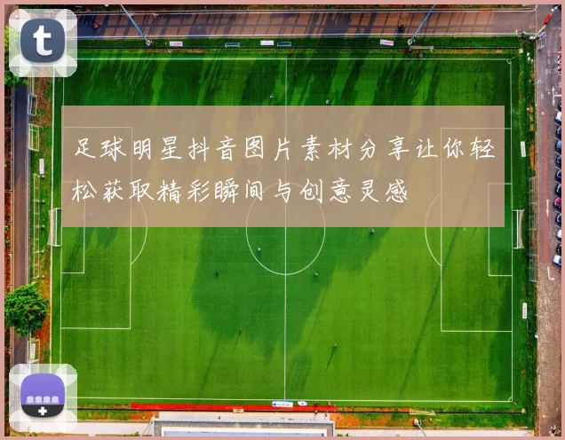 足球明星抖音图片素材分享让你轻松获取精彩瞬间与创意灵感