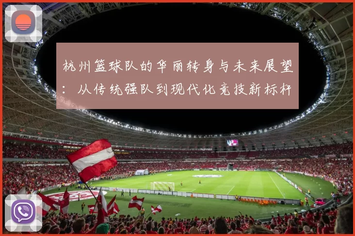 杭州篮球队的华丽转身与未来展望：从传统强队到现代化竞技新标杆