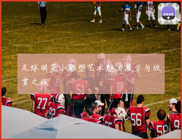 足球明星小雕塑艺术魅力展示与欣赏之旅