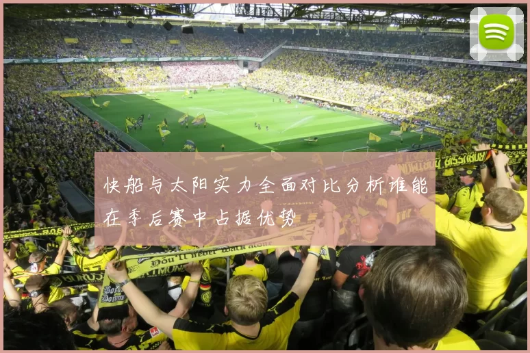 快船与太阳实力全面对比分析谁能在季后赛中占据优势