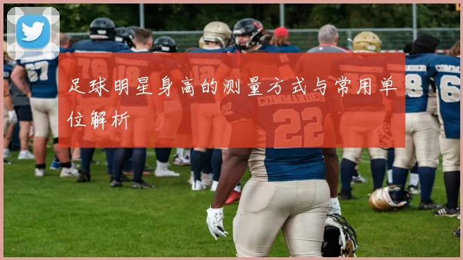 足球明星身高的测量方式与常用单位解析