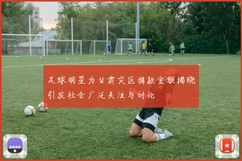 足球明星为甘肃灾区捐款金额揭晓引发社会广泛关注与讨论
