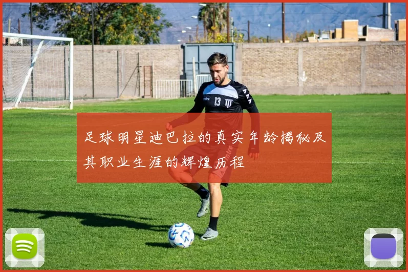足球明星迪巴拉的真实年龄揭秘及其职业生涯的辉煌历程