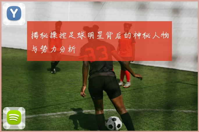 揭秘操控足球明星背后的神秘人物与势力分析