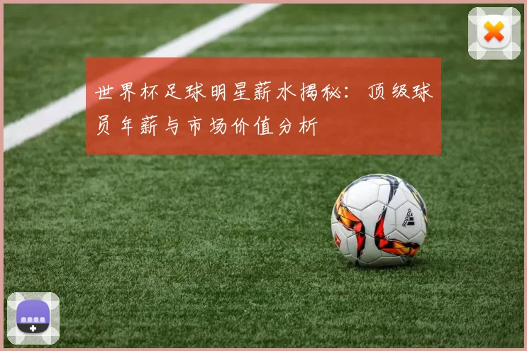 世界杯足球明星薪水揭秘：顶级球员年薪与市场价值分析