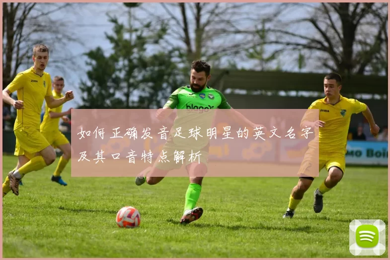 如何正确发音足球明星的英文名字及其口音特点解析