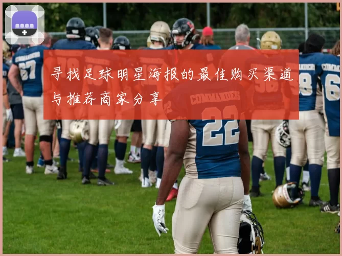 寻找足球明星海报的最佳购买渠道与推荐商家分享