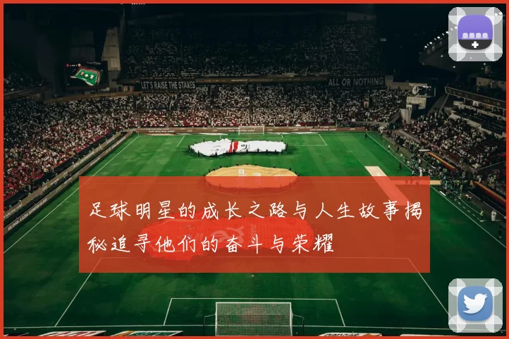 足球明星的成长之路与人生故事揭秘追寻他们的奋斗与荣耀