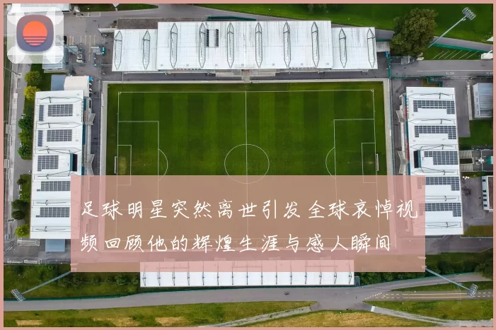 足球明星突然离世引发全球哀悼视频回顾他的辉煌生涯与感人瞬间