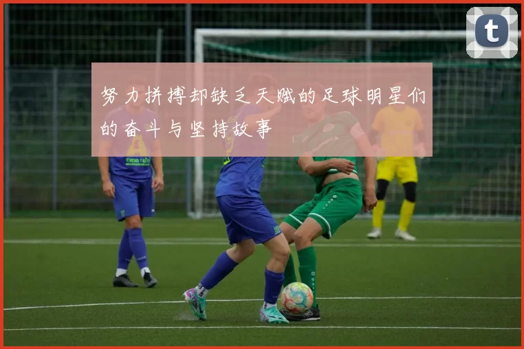 努力拼搏却缺乏天赋的足球明星们的奋斗与坚持故事
