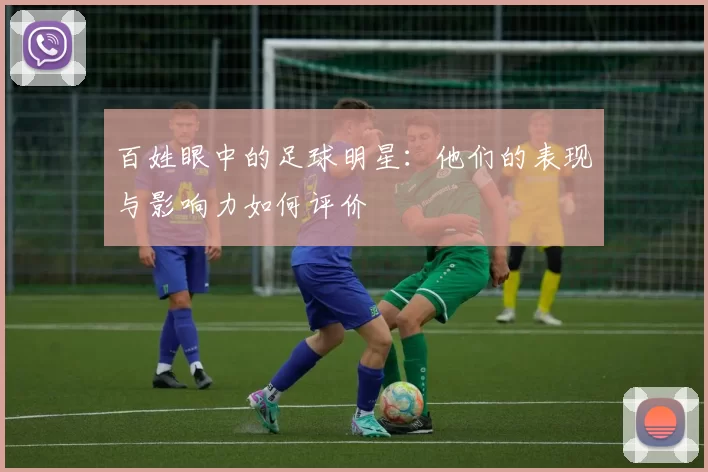 百姓眼中的足球明星：他们的表现与影响力如何评价