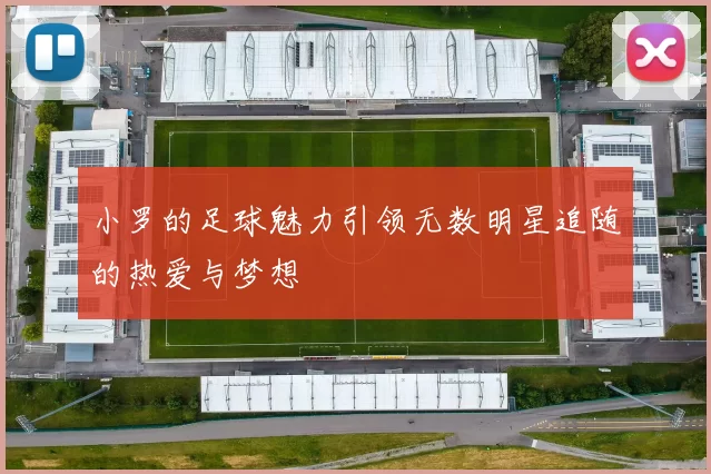 小罗的足球魅力引领无数明星追随的热爱与梦想