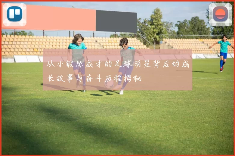 从小锻炼成才的足球明星背后的成长故事与奋斗历程揭秘
