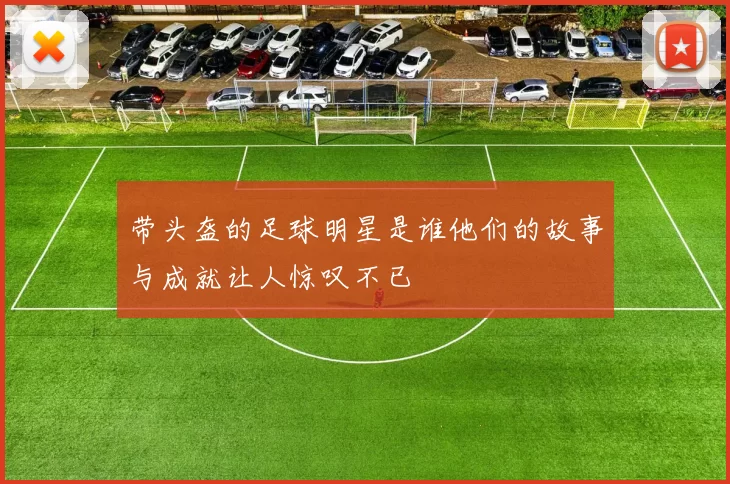 带头盔的足球明星是谁他们的故事与成就让人惊叹不已
