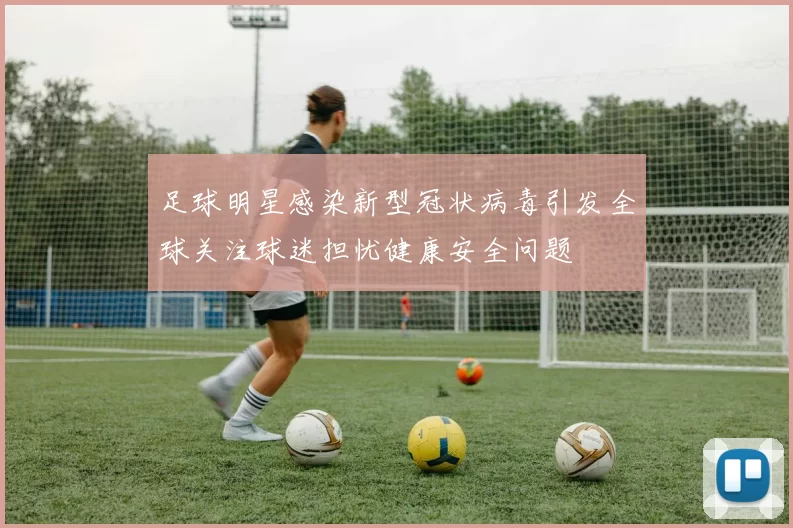 足球明星感染新型冠状病毒引发全球关注球迷担忧健康安全问题
