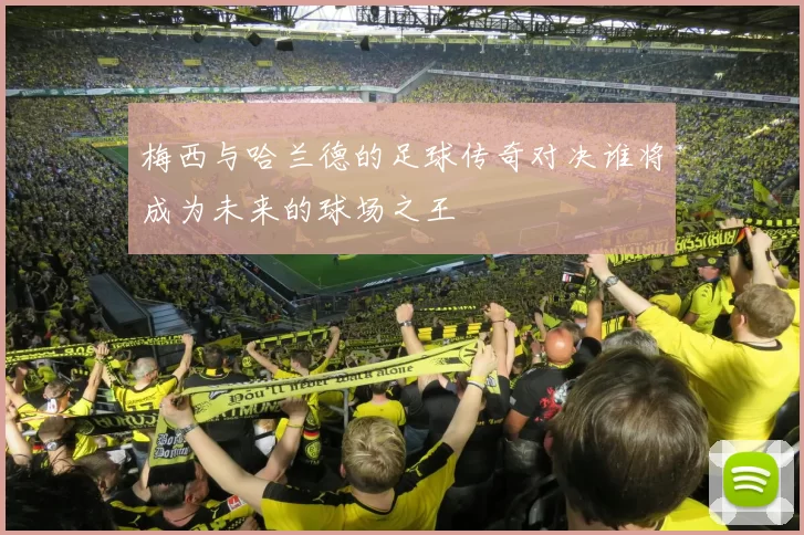 梅西与哈兰德的足球传奇对决谁将成为未来的球场之王