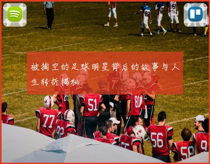 被掏空的足球明星背后的故事与人生转折揭秘