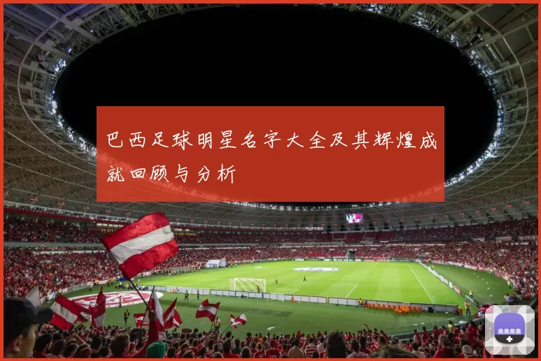 巴西足球明星名字大全及其辉煌成就回顾与分析