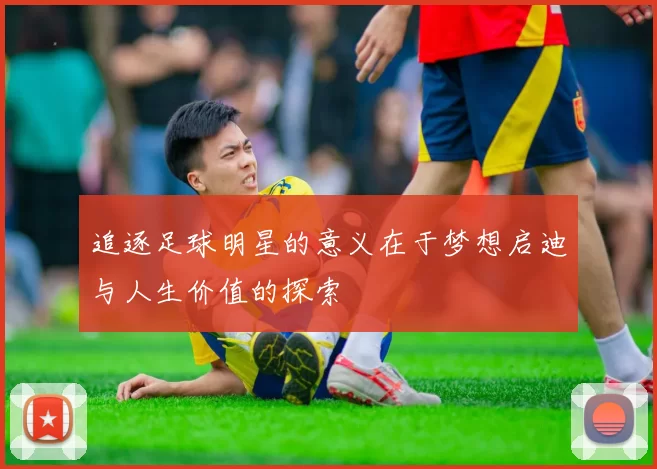 追逐足球明星的意义在于梦想启迪与人生价值的探索