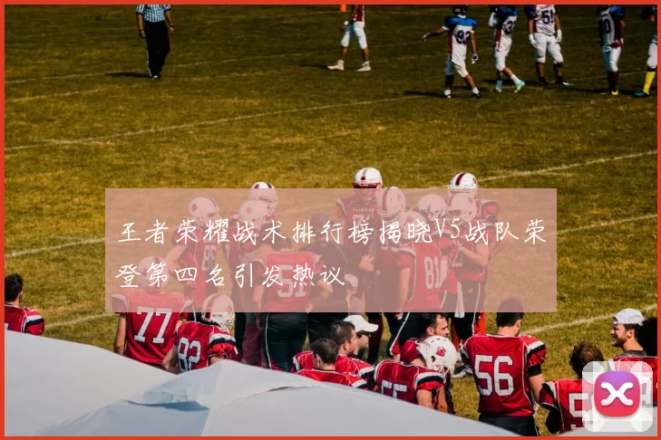 王者荣耀战术排行榜揭晓V5战队荣登第四名引发热议