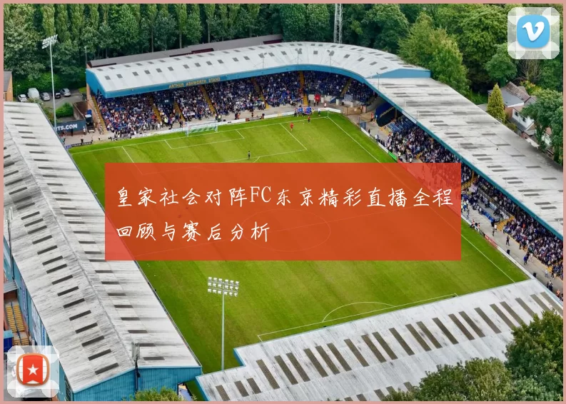 皇家社会对阵FC东京精彩直播全程回顾与赛后分析