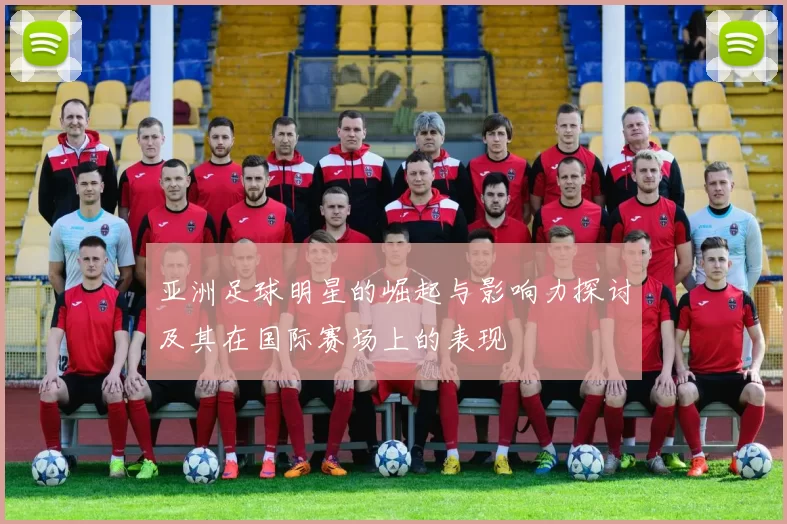 亚洲足球明星的崛起与影响力探讨及其在国际赛场上的表现