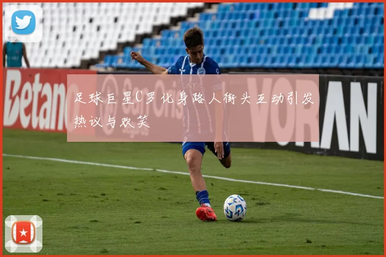 足球巨星C罗化身路人街头互动引发热议与欢笑