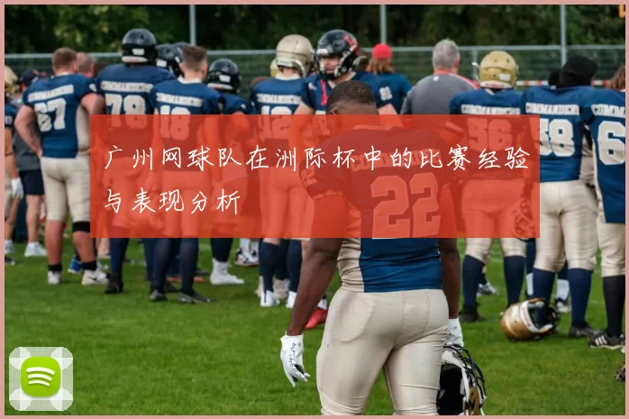 广州网球队在洲际杯中的比赛经验与表现分析