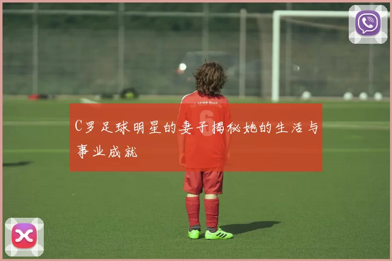 C罗足球明星的妻子揭秘她的生活与事业成就