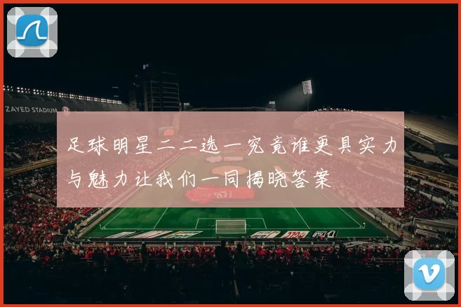 足球明星二二选一究竟谁更具实力与魅力让我们一同揭晓答案
