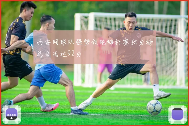 西安网球队强势领跑锦标赛积分榜总分高达92分
