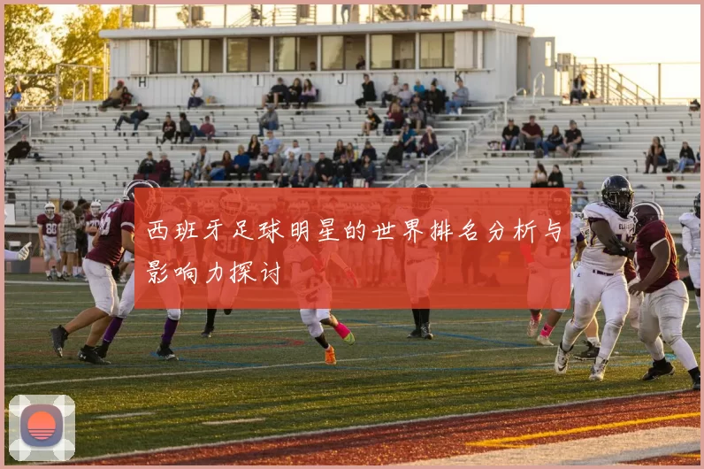 西班牙足球明星的世界排名分析与影响力探讨