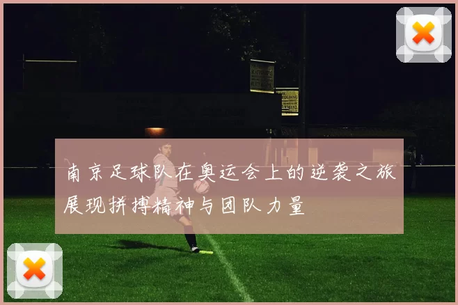 南京足球队在奥运会上的逆袭之旅展现拼搏精神与团队力量