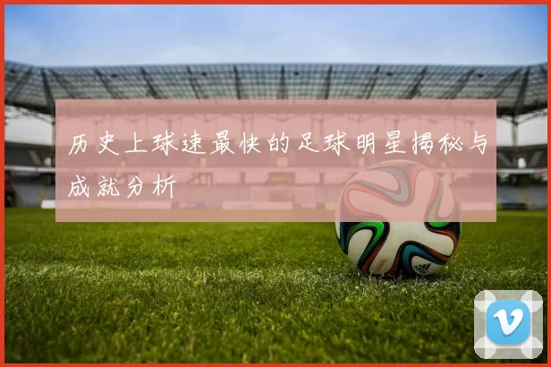 历史上球速最快的足球明星揭秘与成就分析