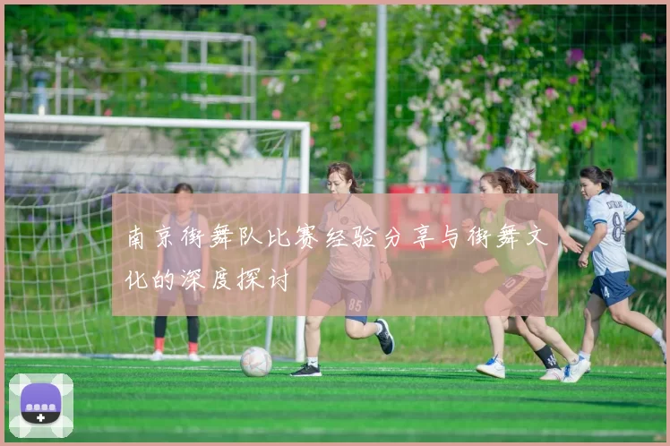 南京街舞队比赛经验分享与街舞文化的深度探讨