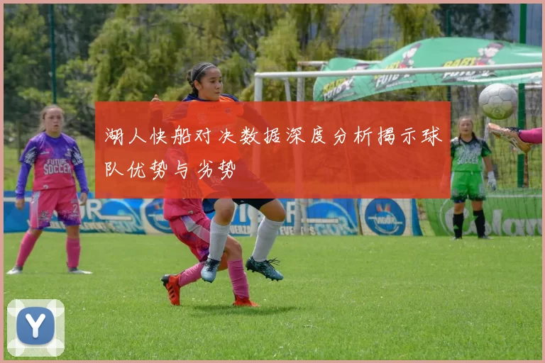 湖人快船对决数据深度分析揭示球队优势与劣势