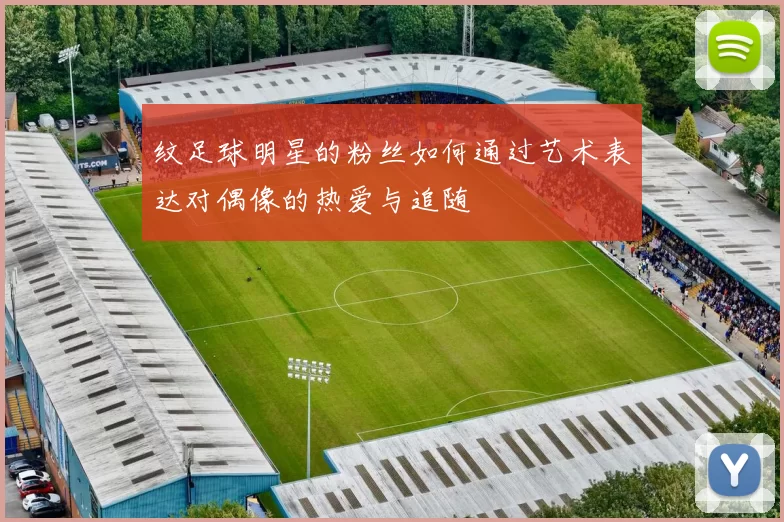 纹足球明星的粉丝如何通过艺术表达对偶像的热爱与追随